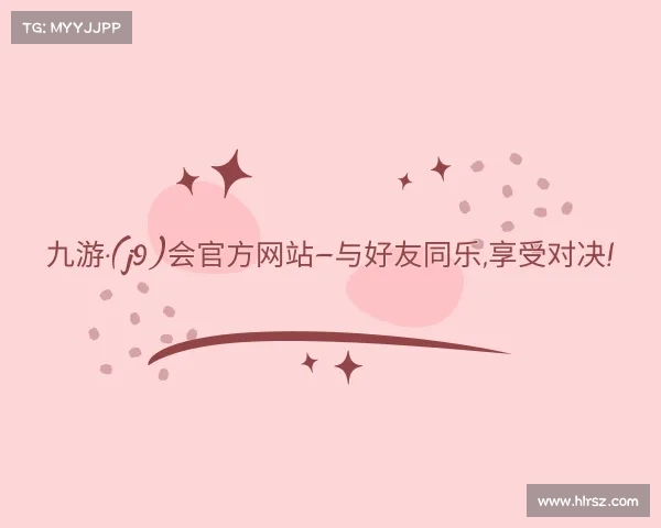 介绍九游·(j9)会官方网站—与好友同乐,享受对决!